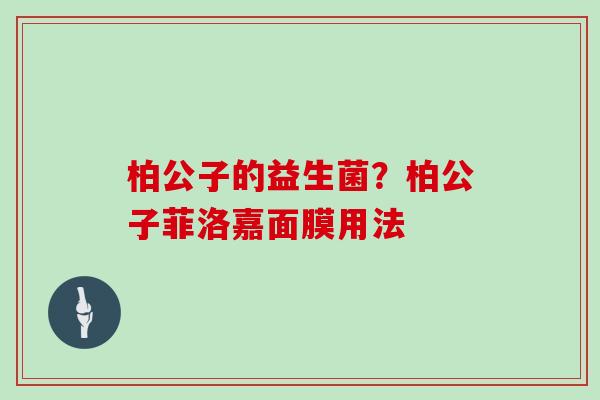 柏公子的益生菌？柏公子菲洛嘉面膜用法