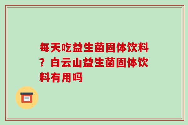 每天吃益生菌固体饮料？白云山益生菌固体饮料有用吗