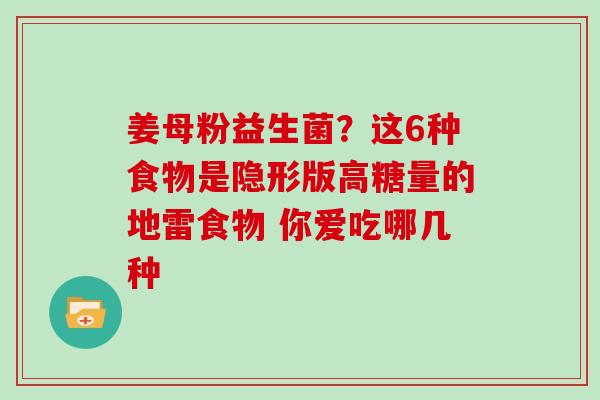 姜母粉益生菌？这6种食物是隐形版高糖量的地雷食物 你爱吃哪几种