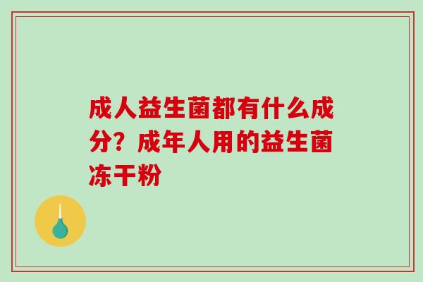 成人益生菌都有什么成分？成年人用的益生菌冻干粉