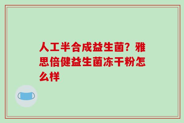 人工半合成益生菌？雅思倍健益生菌冻干粉怎么样