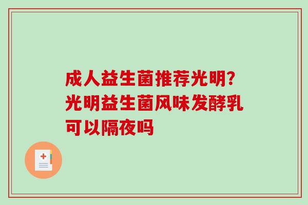 成人益生菌推荐光明？光明益生菌风味发酵乳可以隔夜吗