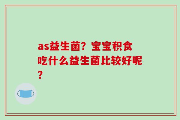 as益生菌？宝宝积食吃什么益生菌比较好呢？