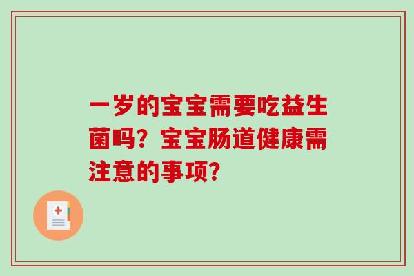 一岁的宝宝需要吃益生菌吗？宝宝肠道健康需注意的事项？