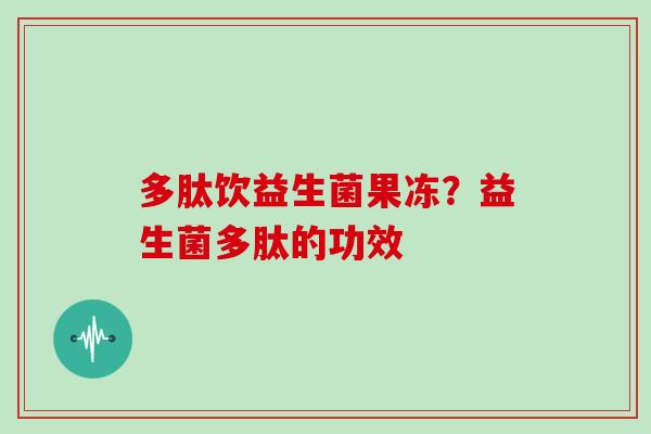 多肽饮益生菌果冻？益生菌多肽的功效