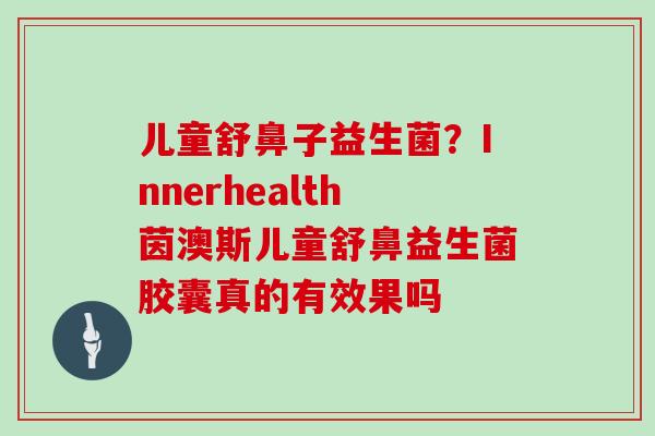 儿童舒鼻子益生菌？Innerhealth茵澳斯儿童舒鼻益生菌胶囊真的有效果吗