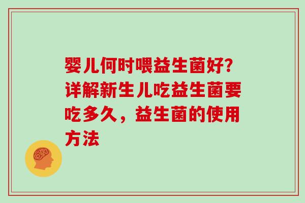 婴儿何时喂益生菌好？详解新生儿吃益生菌要吃多久，益生菌的使用方法