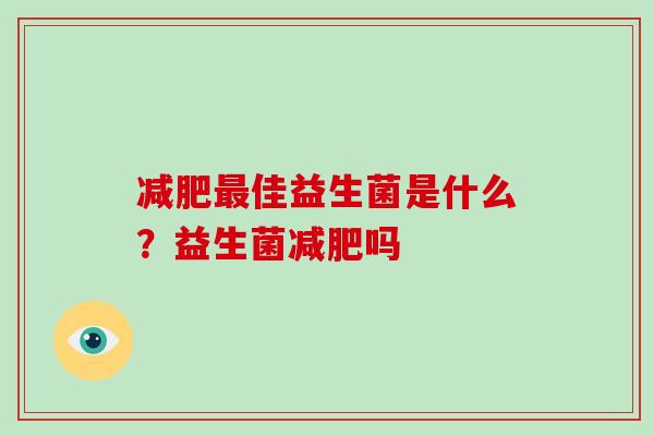 减肥最佳益生菌是什么？益生菌减肥吗