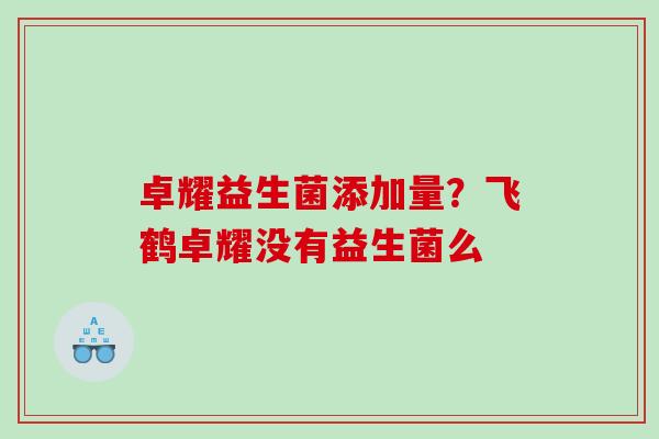 卓耀益生菌添加量？飞鹤卓耀没有益生菌么