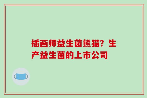 插画师益生菌熊猫？生产益生菌的上市公司