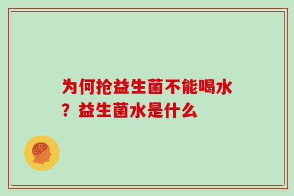 为何抢益生菌不能喝水？益生菌水是什么