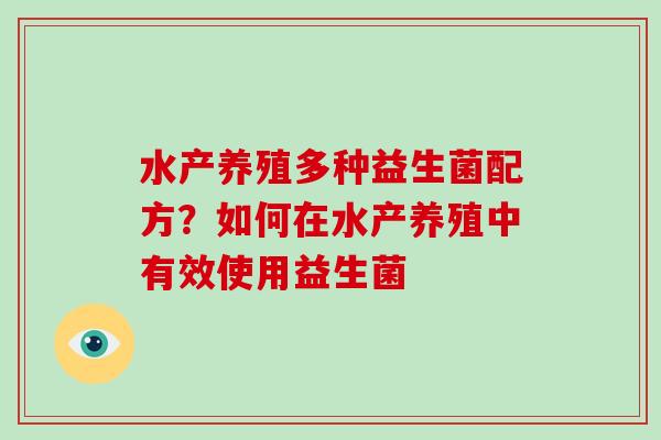 水产养殖多种益生菌配方？如何在水产养殖中有效使用益生菌