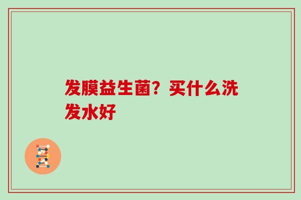发膜益生菌？买什么洗发水好