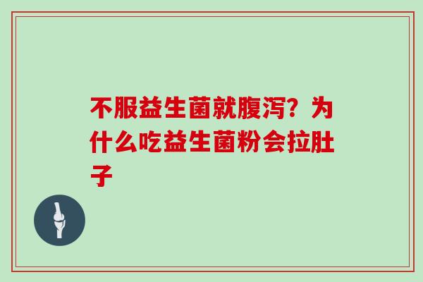 不服益生菌就腹泻？为什么吃益生菌粉会拉肚子