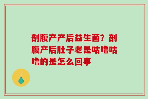 剖腹产产后益生菌？剖腹产后肚子老是咕噜咕噜的是怎么回事