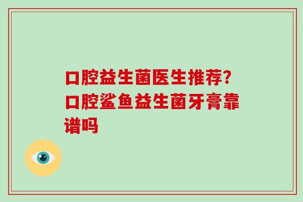 口腔益生菌医生推荐？口腔鲨鱼益生菌牙膏靠谱吗