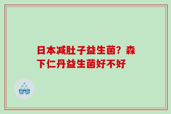 日本减肚子益生菌？森下仁丹益生菌好不好