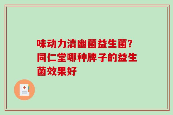 味动力清幽菌益生菌？同仁堂哪种牌子的益生菌效果好