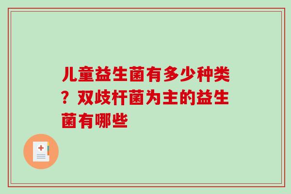 儿童益生菌有多少种类？双歧杆菌为主的益生菌有哪些