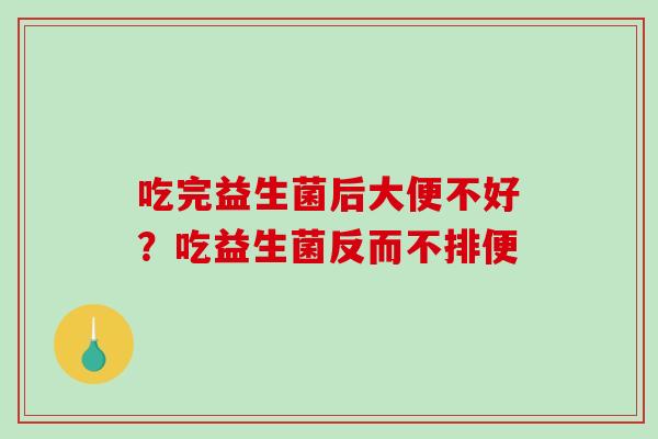 吃完益生菌后大便不好？吃益生菌反而不排便