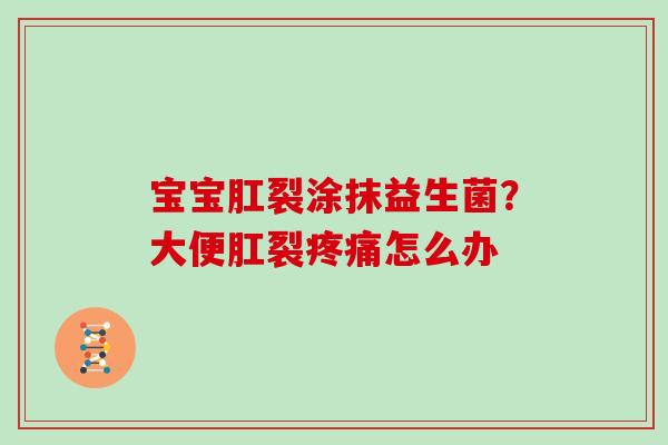 宝宝肛裂涂抹益生菌？大便肛裂怎么办