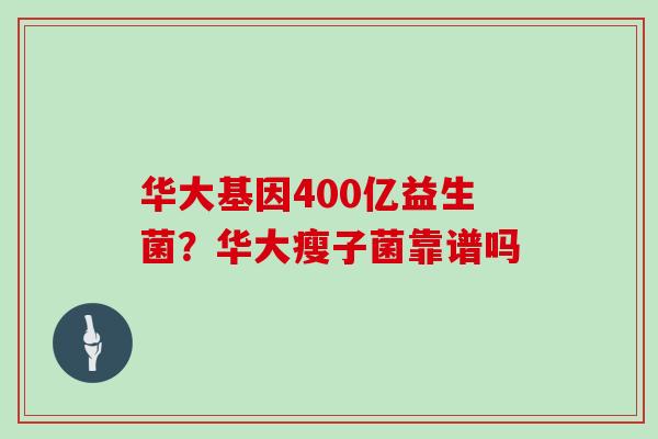 华大基因400亿益生菌？华大瘦子菌靠谱吗