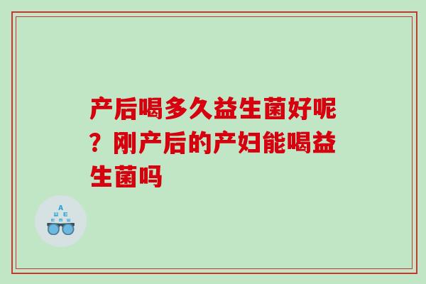产后喝多久益生菌好呢？刚产后的产妇能喝益生菌吗