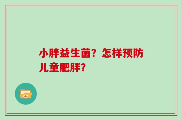 小胖益生菌？怎样预防儿童肥胖？