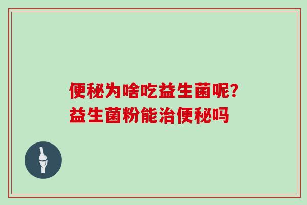 便秘为啥吃益生菌呢？益生菌粉能治便秘吗