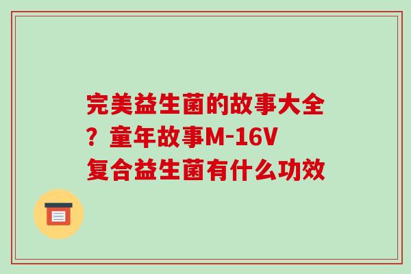 完美益生菌的故事大全？童年故事M-16V复合益生菌有什么功效