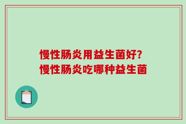 慢性肠炎用益生菌好？慢性肠炎吃哪种益生菌