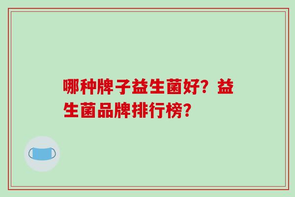 哪种牌子益生菌好？益生菌品牌排行榜？