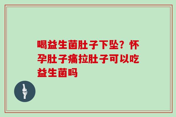 喝益生菌肚子下坠？怀孕肚子痛拉肚子可以吃益生菌吗