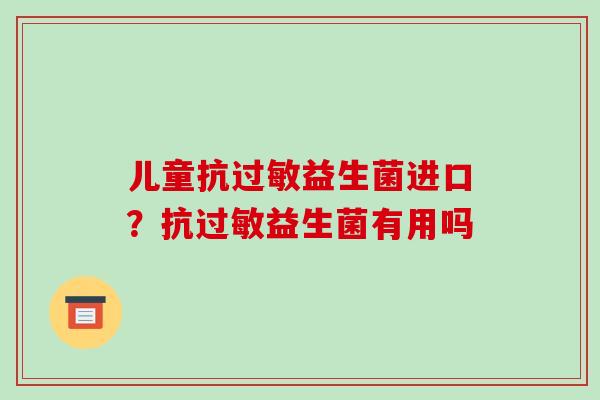儿童抗过敏益生菌进口？抗过敏益生菌有用吗