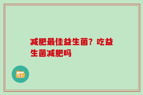 减肥最佳益生菌？吃益生菌减肥吗