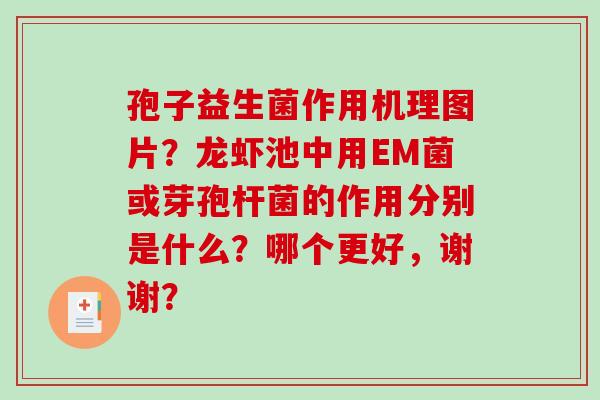 孢子益生菌作用机理图片？龙虾池中用EM菌或芽孢杆菌的作用分别是什么？哪个更好，谢谢？
