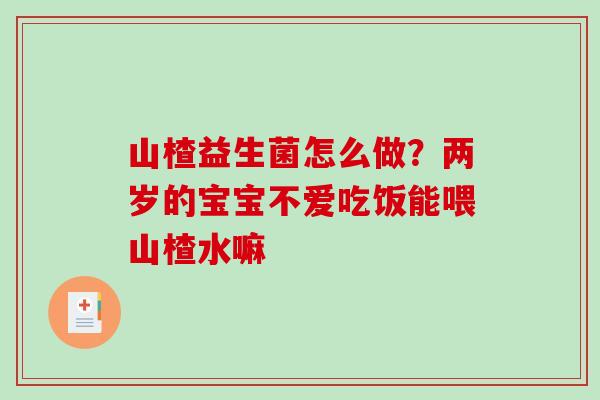 山楂益生菌怎么做？两岁的宝宝不爱吃饭能喂山楂水嘛