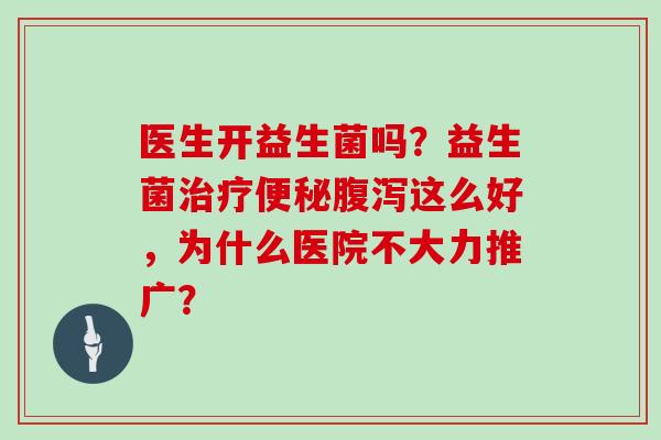 医生开益生菌吗？益生菌这么好，为什么医院不大力推广？