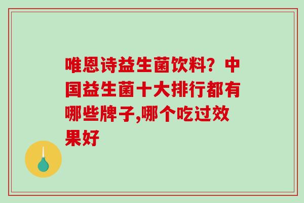 唯恩诗益生菌饮料？中国益生菌十大排行都有哪些牌子,哪个吃过效果好