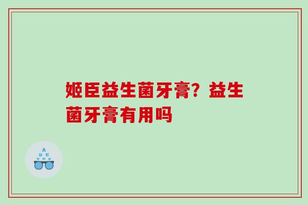 姬臣益生菌牙膏？益生菌牙膏有用吗