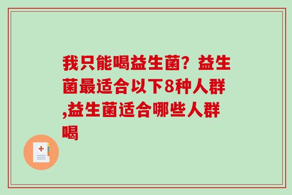 我只能喝益生菌？益生菌最适合以下8种人群,益生菌适合哪些人群喝