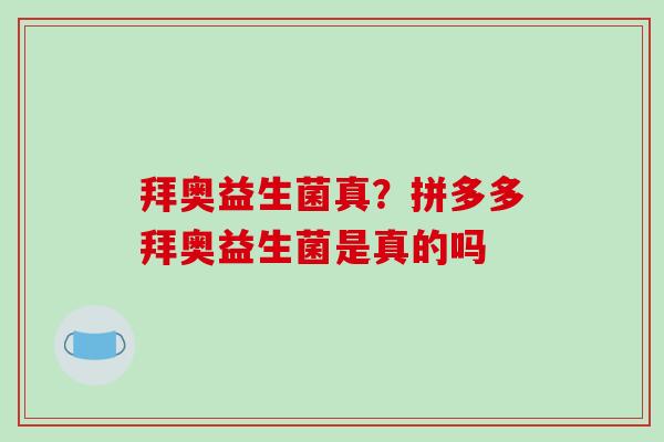 拜奥益生菌真？拼多多拜奥益生菌是真的吗