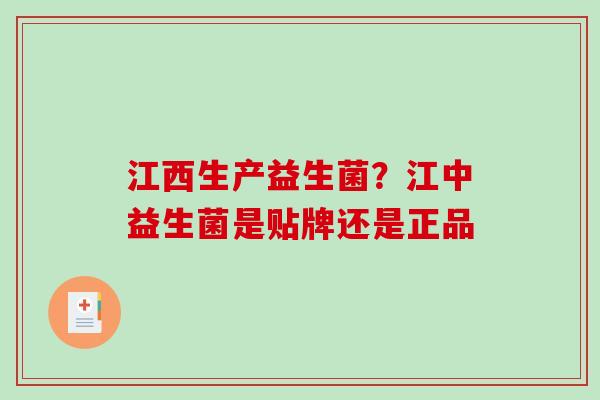 江西生产益生菌？江中益生菌是贴牌还是正品