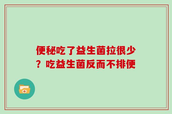 吃了益生菌拉很少？吃益生菌反而不排便