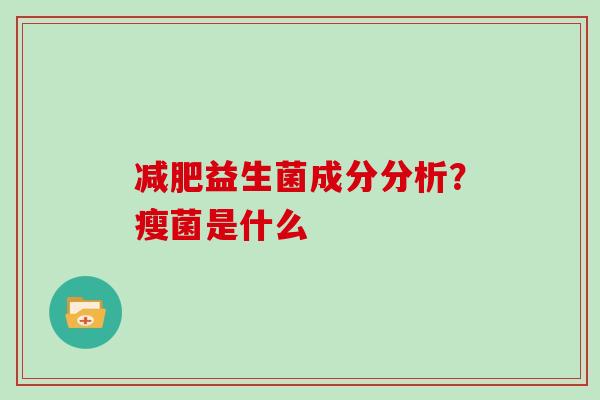 益生菌成分分析？瘦菌是什么