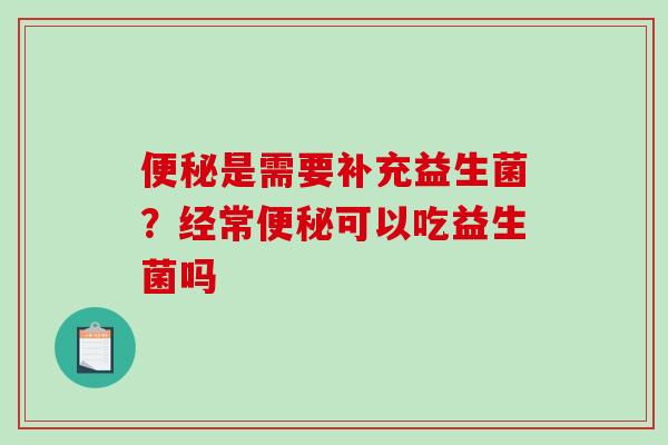 便秘是需要补充益生菌？经常便秘可以吃益生菌吗