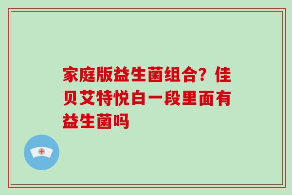 家庭版益生菌组合？佳贝艾特悦白一段里面有益生菌吗