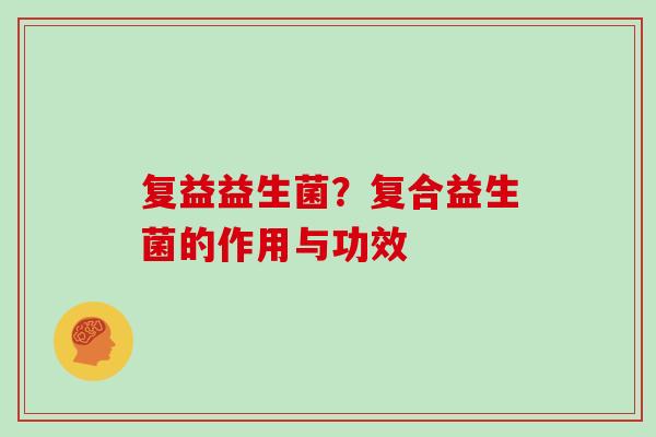 复益益生菌？复合益生菌的作用与功效