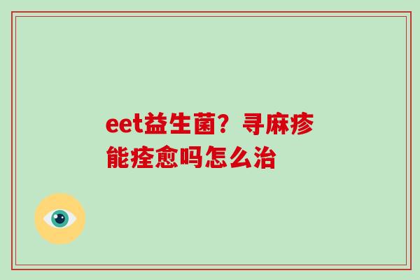 eet益生菌？寻麻疹能痊愈吗怎么