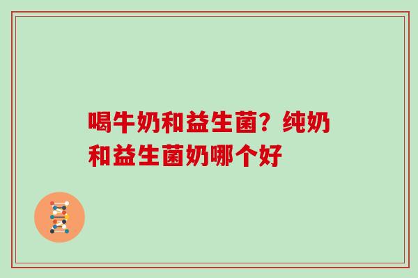 喝牛奶和益生菌？纯奶和益生菌奶哪个好